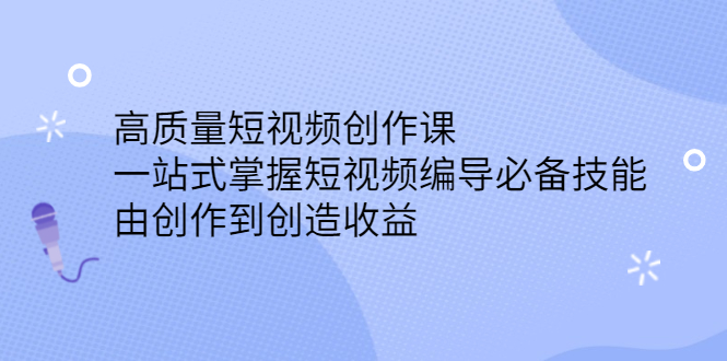 高质量短视频创作课，一站式掌握短视频编导必备技能-菡洋资源网