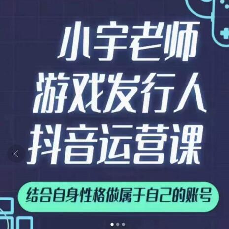 小宇老师游戏发行人实战课，非常适合想把抖音做个副业的人，或者2次创业的人-菡洋资源网