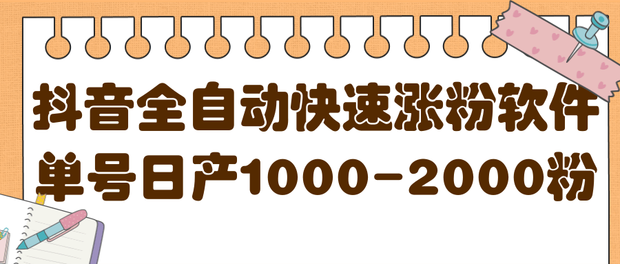 揭秘抖音全自动快速涨粉软件，单号日产1000-2000粉【视频教程+配套软件】-菡洋资源网