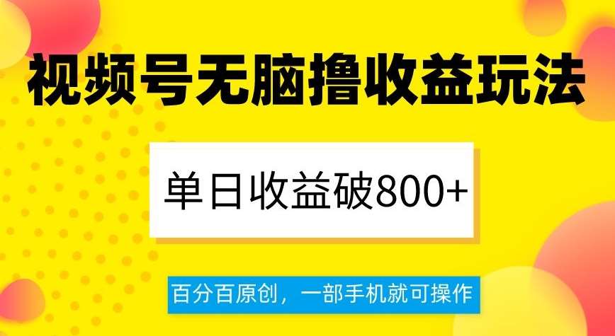 视频号无脑撸收益玩法，单日收益破800+，百分百原创，一部手机就可操作【揭秘】-菡洋资源网