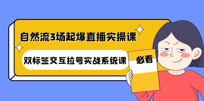 自然流3场起爆直播实操课：双标签交互拉号实战系统课-菡洋资源网