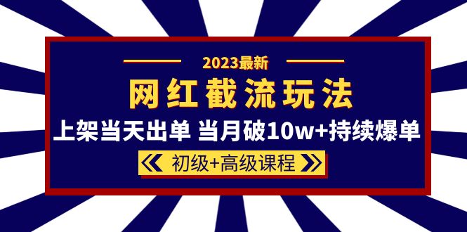 2023网红·同款截流玩法【初级+高级课程】上架当天出单 当月破10w+持续爆单-菡洋资源网