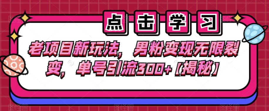老项目新玩法，男粉变现无限裂变，单号引流300+【揭秘】-菡洋资源网