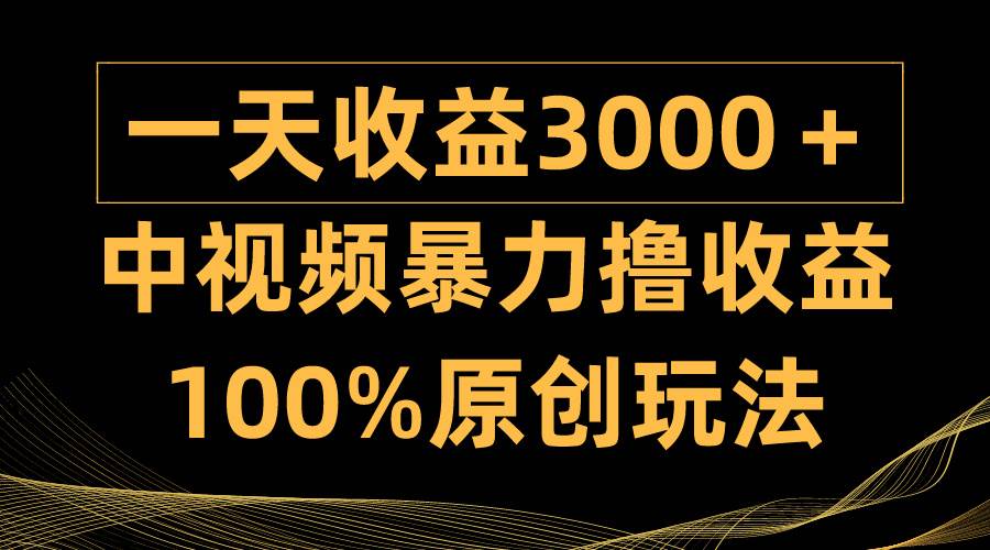 （9696期）中视频暴力撸收益，日入3000＋，100%原创玩法，小白轻松上手多种变现方式-菡洋资源网