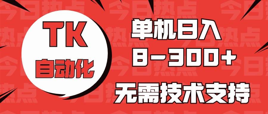 海外手机版TK自动化，单机收益8~300+，无需技术支持，新手小白均可操作-菡洋资源网