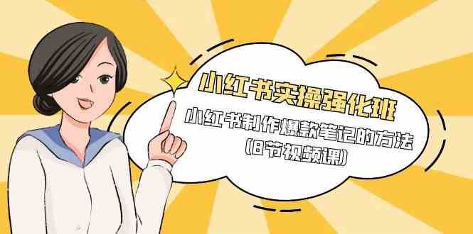 小红书实操强化班，小红书制作爆款笔记的方法（8节视频课）-菡洋资源网