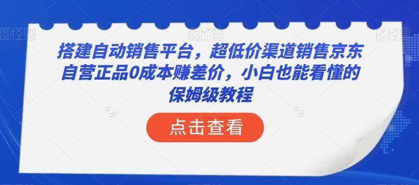 搭建自动销售平台，超低价渠道销售京东自营正品0成本赚差价，小白也能看懂的保姆级教程【揭秘】-菡洋资源网