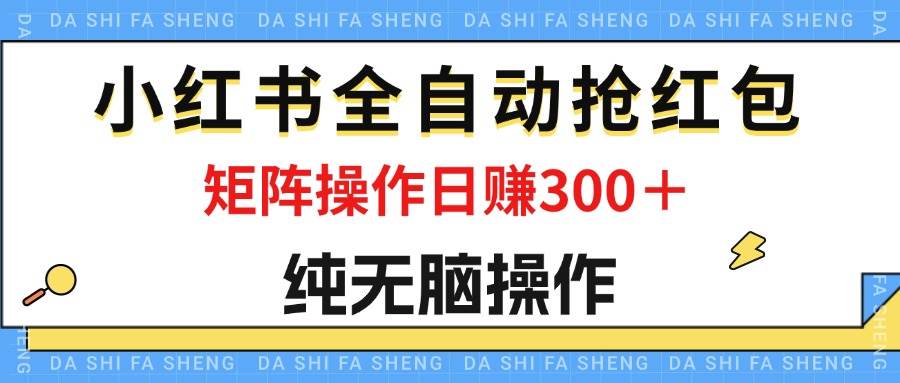 （12151期）最新小红书全自动抢红包，单号一天50＋  矩阵操作日入300＋，纯无脑操作-菡洋资源网