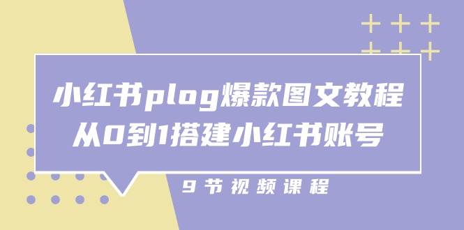 小红书plog爆款图文教程，从0到1搭建小红书账号（9节课）-菡洋资源网
