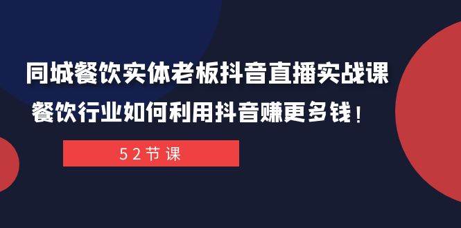 （7973期）同城餐饮实体老板抖音直播实战课：餐饮行业如何利用抖音赚更多钱！-菡洋资源网