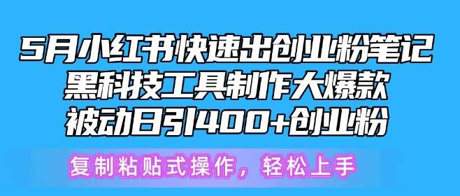 5月小红书快速出创业粉笔记，黑科技工具制作大爆款，被动日引400+创业粉【揭秘】-菡洋资源网