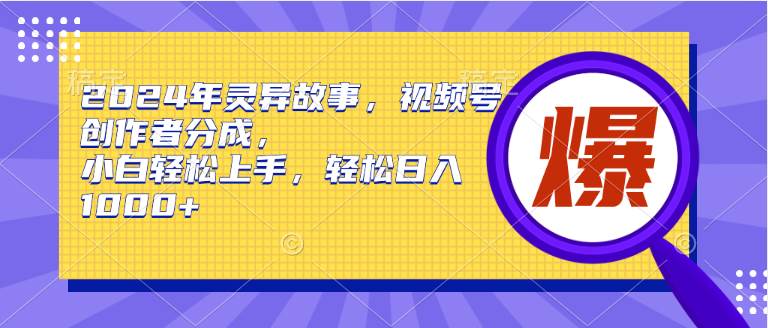 （9833期）2024年灵异故事，视频号创作者分成，小白轻松上手，轻松日入1000+-菡洋资源网