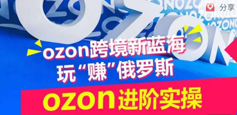 ozon跨境新蓝海玩“赚”俄罗斯，ozon进阶实操训练营-菡洋资源网