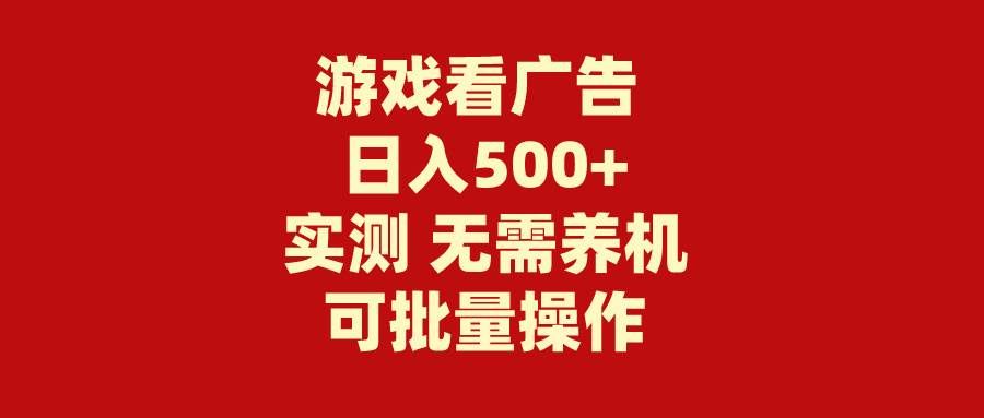 （9904期）游戏看广告 无需养机 操作简单 没有成本 日入500+-菡洋资源网
