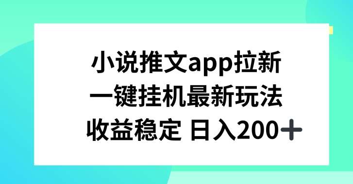 小说推文APP拉新，一键挂JI新玩法，收益稳定日入200+【揭秘】-菡洋资源网