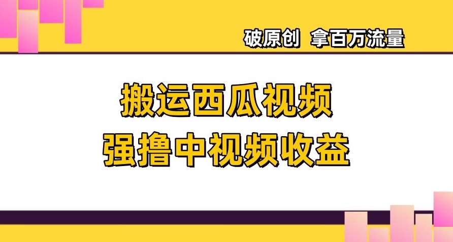 搬运西瓜视频强撸中视频收益，日赚600+破原创，拿百万流量【揭秘】-菡洋资源网
