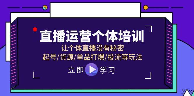 直播运营个体培训,让个体直播没有秘密,起号/货源/单品打爆/投流等玩法-菡洋资源网