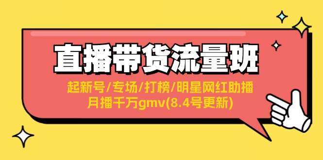 直播带货流量班:起新号/专场/打榜/明星网红助播/月播千万gmv(8.4号更新)-菡洋资源网