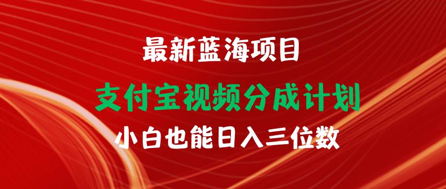 （9939期）最新蓝海项目 支付宝视频频分成计划 小白也能日入三位数-菡洋资源网