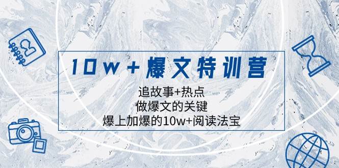 10w+爆文特训营，追故事+热点，做爆文的关键 爆上加爆的10w+阅读法宝-菡洋资源网