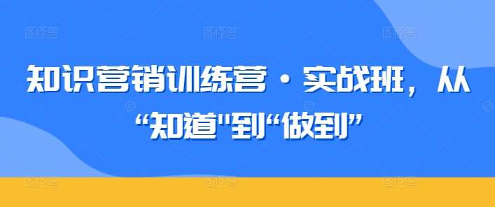 知识营销训练营·实战班，从“知道”到“做到”-菡洋资源网