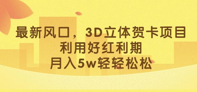 最新风口，3D立体贺卡项目，利用好红利期，月入5w轻轻松松【揭秘】-菡洋资源网