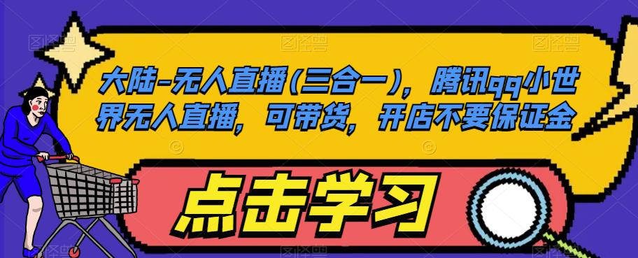 大陆-无人直播(三合一)，腾讯qq小世界无人直播，可带货，开店不要保证金-菡洋资源网