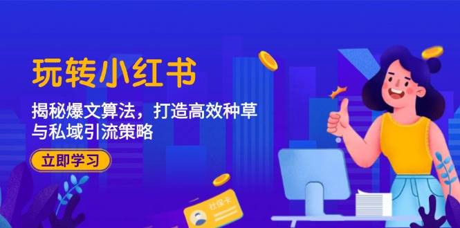 （12402期）玩转小红书：揭秘爆文算法，打造高效种草与私域引流策略-菡洋资源网