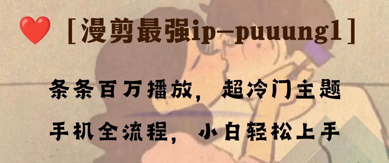 （8125期）条条百万播放，漫剪最强冷门ip-puuung1，手机全流程，小白轻松学会！-菡洋资源网