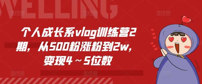 个人成长系vlog训练营2期，从500粉涨粉到2w，变现4～5位数-菡洋资源网
