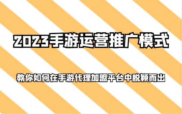 2023手游运营推广模式，教你如何在手游代理加盟平台中脱颖而出-菡洋资源网