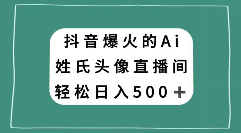 抖音爆火的AI姓氏头像直播，轻松日入500＋-菡洋资源网