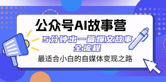 （8173期）公众号AI 故事营 最适合小白的自媒体变现之路  5分钟出一篇爆文故事 全流程-菡洋资源网
