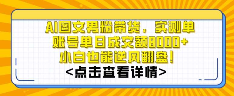 AI图文男粉带货，实测单账号单天成交额8000+，最关键是操作简单，小白看了也能上手【揭秘】-菡洋资源网