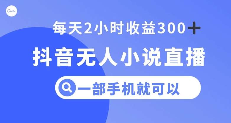 抖音无人小说直播，一部手机操作，日入300+【揭秘】-菡洋资源网