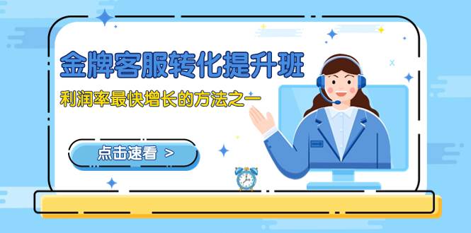 （8233期）金牌客服-转化提升班，利润率最快增长的方法之一（9节课）-菡洋资源网