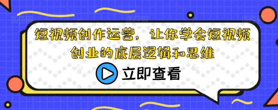 短视频创作运营，让你学会短视频创业的底层逻辑和思维-菡洋资源网