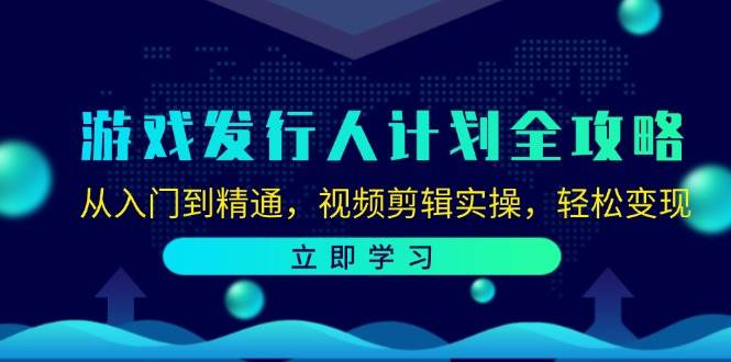 游戏发行人计划全攻略：从入门到精通，视频剪辑实操，轻松变现-菡洋资源网