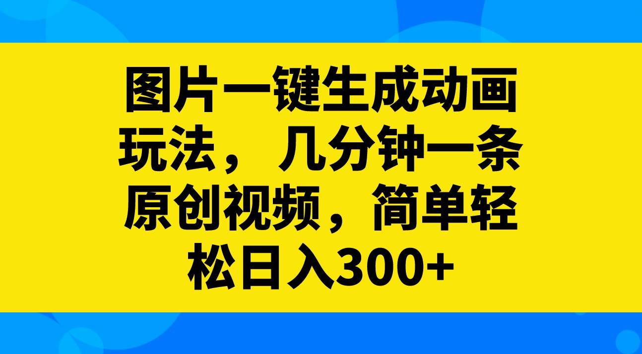 （8165期）图片一键生成动画玩法，几分钟一条原创视频，简单轻松日入300+-菡洋资源网