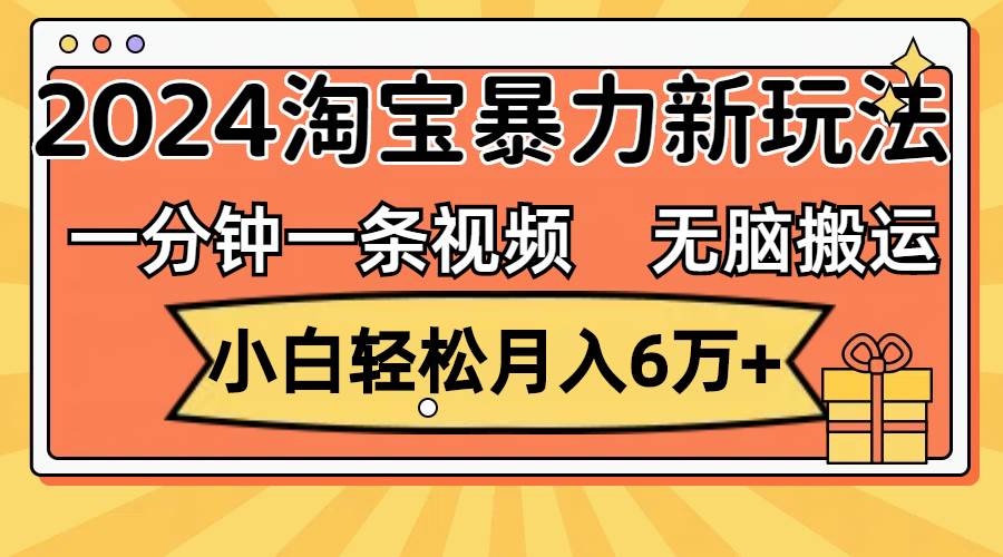 一分钟一条视频，无脑搬运，小白轻松月入6万+2024淘宝暴力新玩法，可批量-菡洋资源网