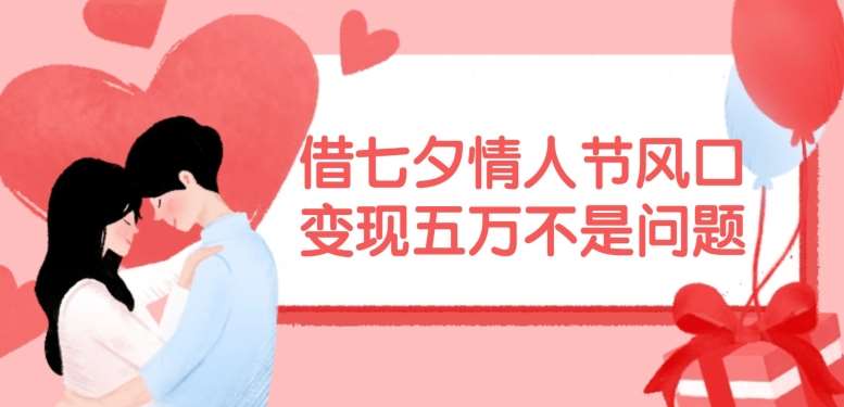 借七夕情人节风口，现在需求量爆棚，变现五万不是问题【揭秘】-菡洋资源网