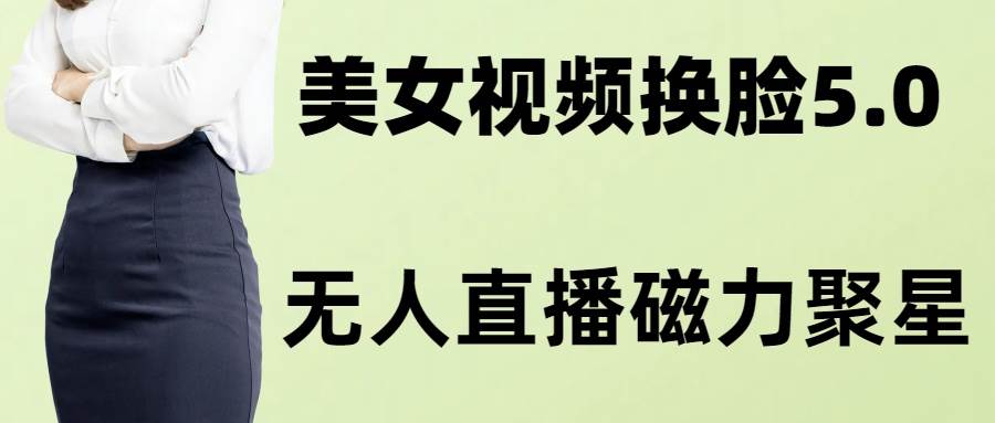 （8164期）AI换脸美女玩法5.0，配合无人直播小铃铛超快变现-菡洋资源网