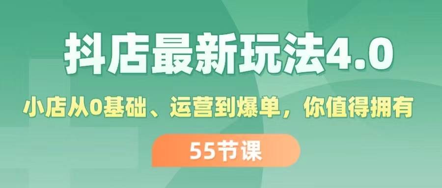 抖店最新玩法4.0，小店从0基础、运营到爆单，你值得拥有（55节）-菡洋资源网