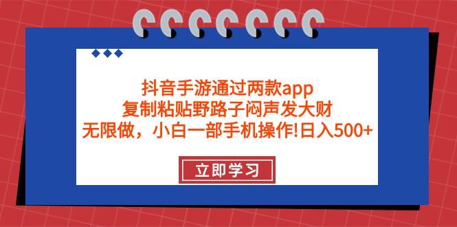 （9912期）抖音手游通过两款app，复制粘贴野路子闷声发大财，无限做 一部手机日入500+-菡洋资源网