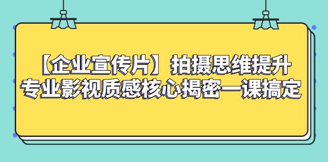 （8199期）【企业 宣传片】拍摄思维提升专业影视质感核心揭密一课搞定-菡洋资源网