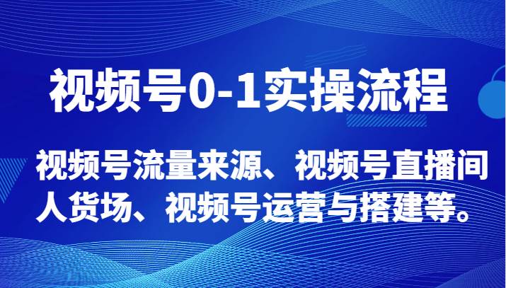 视频号0-1实操流程，视频号流量来源、视频号直播间人货场、视频号运营与搭建等。-菡洋资源网