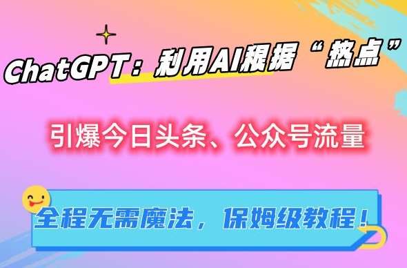 ChatGPT：利用AI根据“热点”引爆今日头条、公众号流量，无需魔法，保姆级教程【揭秘】-菡洋资源网