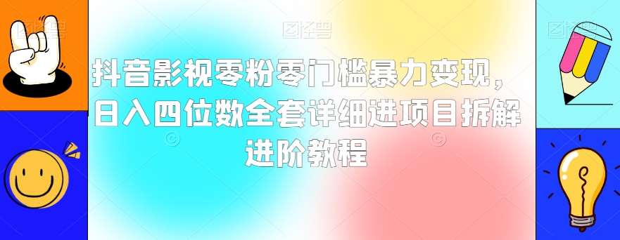 抖音影视零粉零门槛暴力变现，日入四位数全套详细进项目拆解进阶教程【揭秘】-菡洋资源网