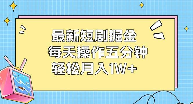 （12692期）最新短剧掘金：每天操作五分钟，轻松月入1W+-菡洋资源网