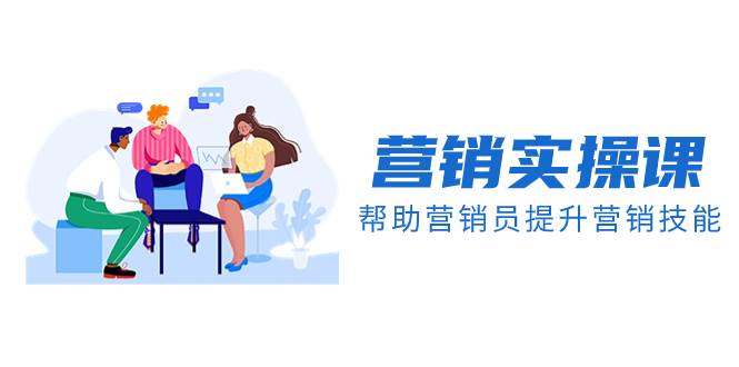 （8207期）营销实操课，帮助营销员提升营销技能【完结】【音频+文档】-菡洋资源网